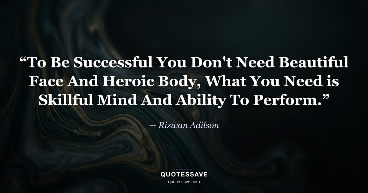 “To Be Successful You Don't Need Beautiful Face And Heroic Body, What You Need is Skillful Mind And Ability To Perform.” — Rizwan Adilson