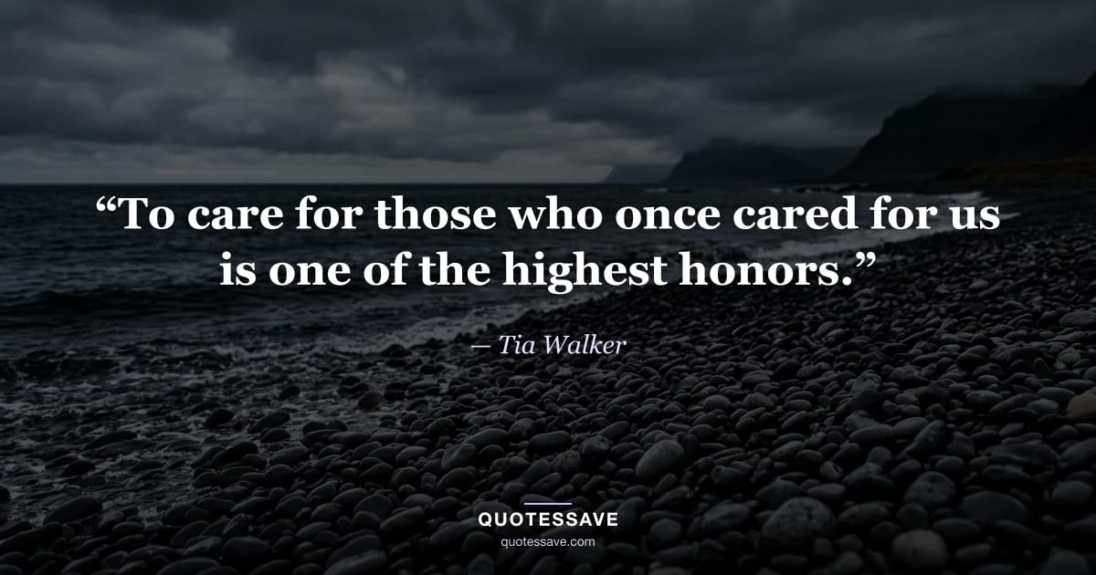 “To care for those who once cared for us is one of the highest honors.” — Tia Walker