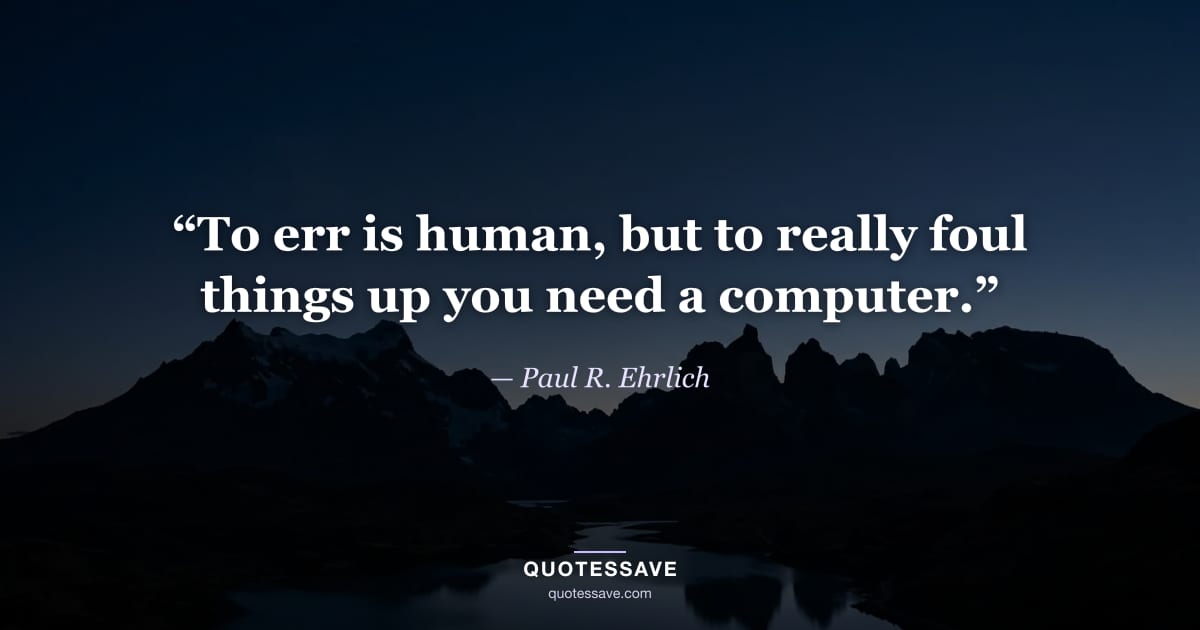 “To err is human, but to really foul things up you need a computer.” — Paul R. Ehrlich