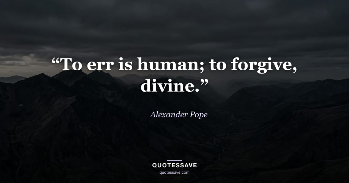 “To err is human; to forgive, divine.” — Alexander Pope