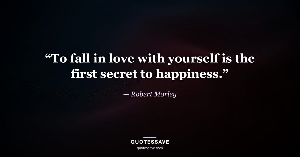 “To fall in love with yourself is the first secret to happiness.” — Robert Morley