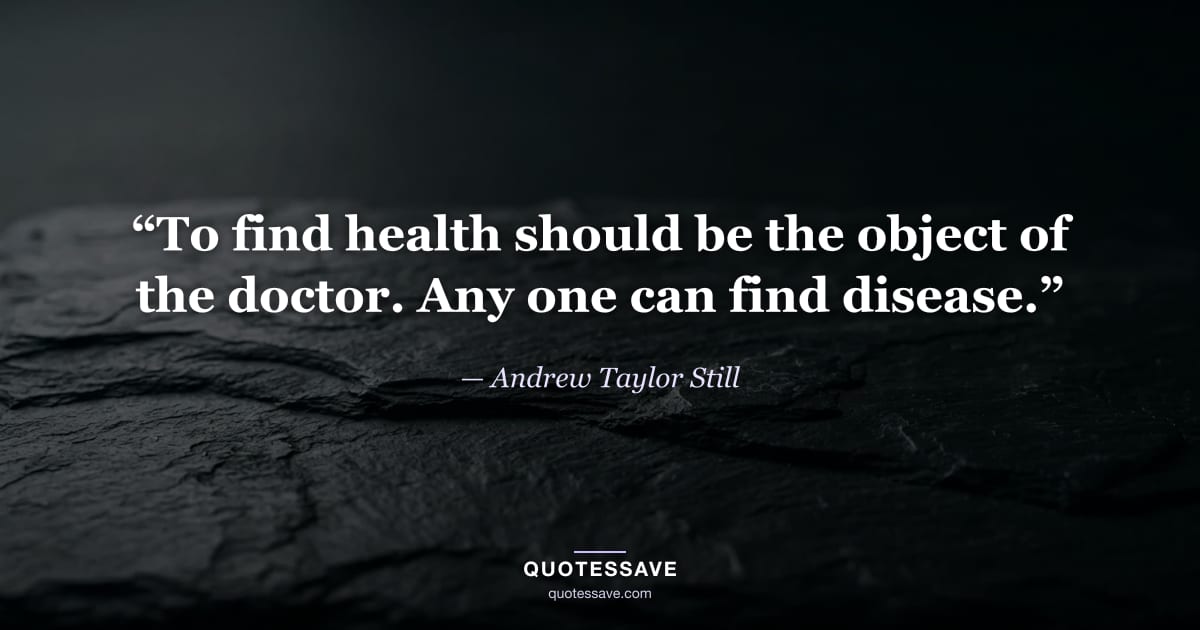 “To find health should be the object of the doctor. Any one can find disease.” — Andrew Taylor Still