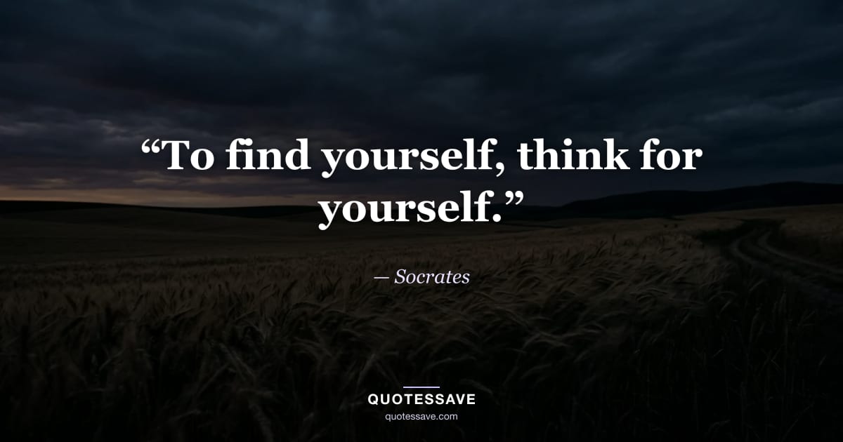 “To find yourself, think for yourself.” — Socrates