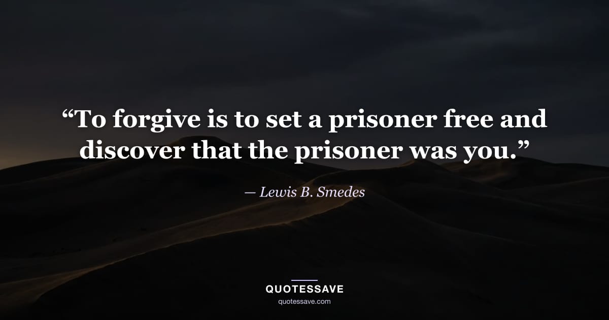 “To forgive is to set a prisoner free and discover that the prisoner was you.” — Lewis B. Smedes