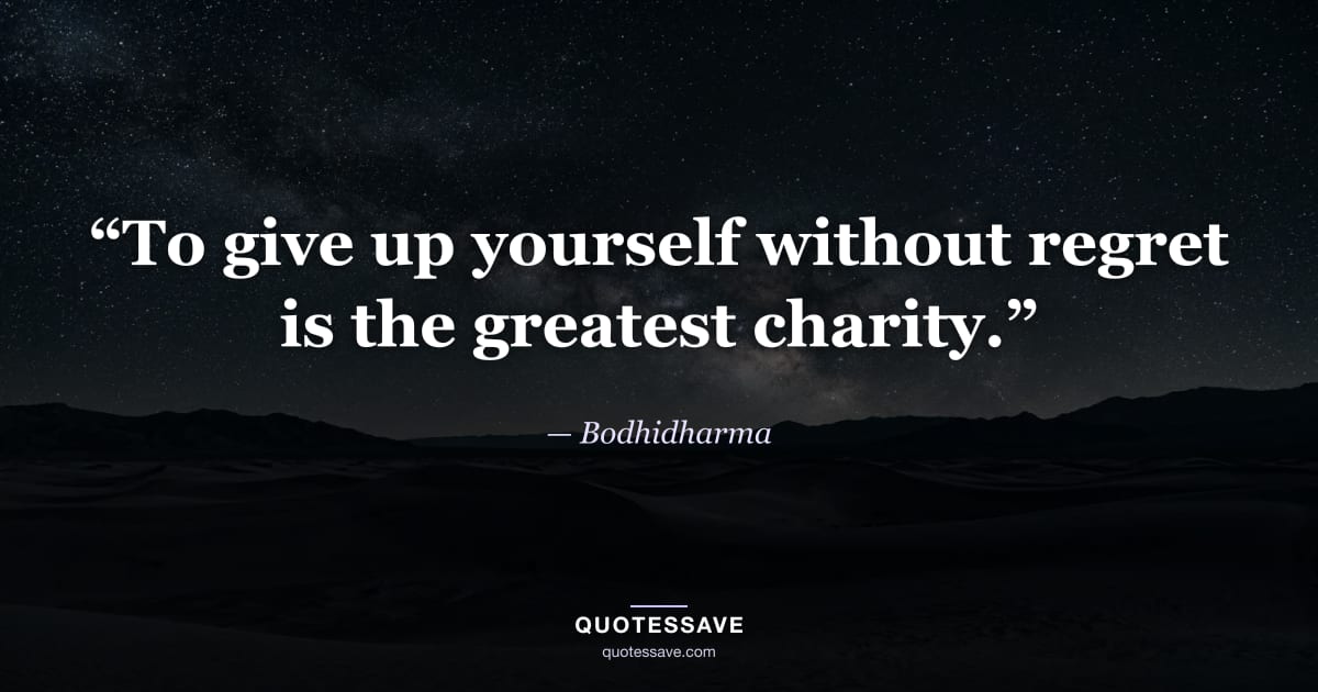 “To give up yourself without regret is the greatest charity.” — Bodhidharma
