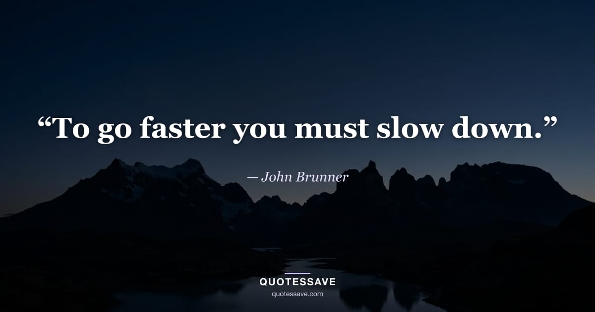 “To go faster you must slow down.” — John Brunner