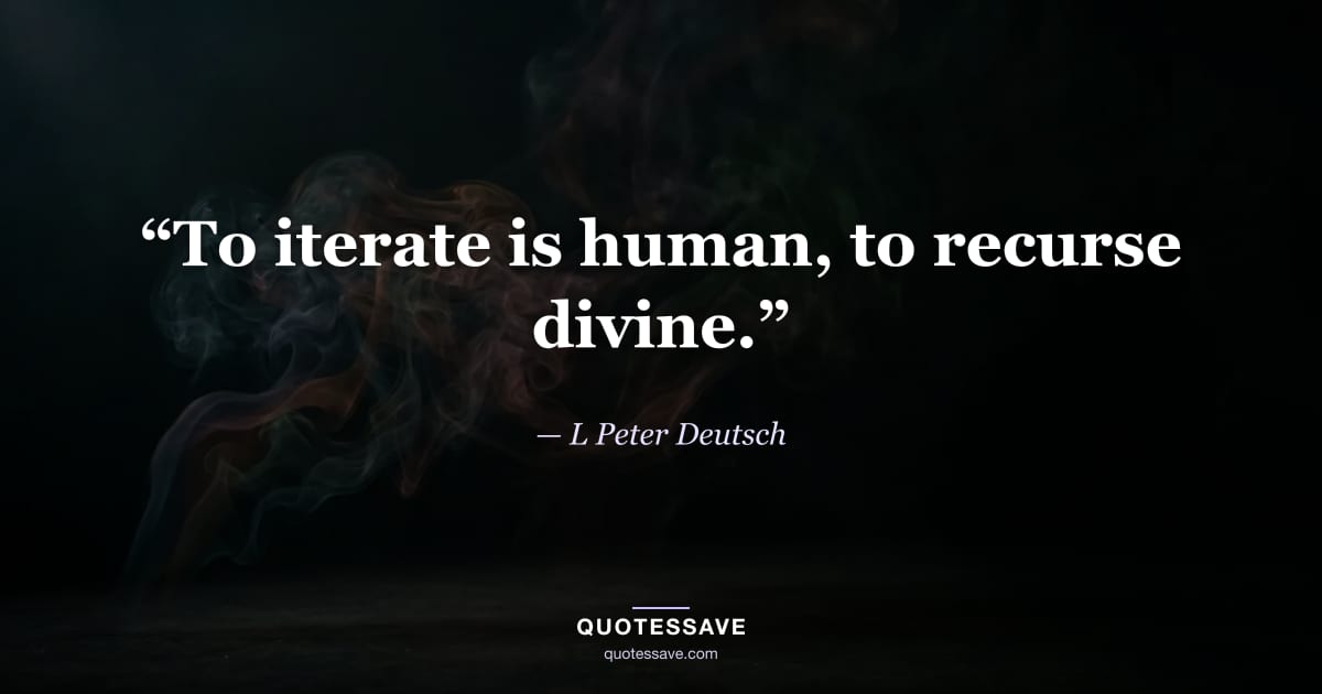 “To iterate is human, to recurse divine.” — L Peter Deutsch
