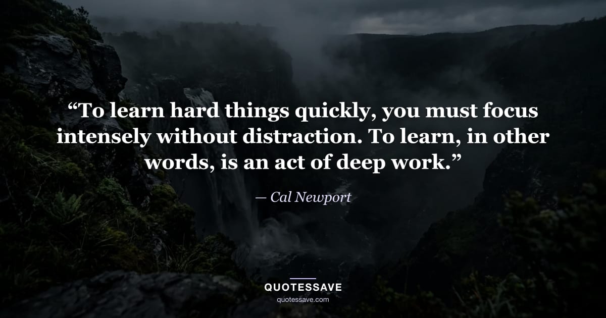“To learn hard things quickly, you must focus intensely without distraction. To learn, in other words, is an act of deep work.” — Cal Newport