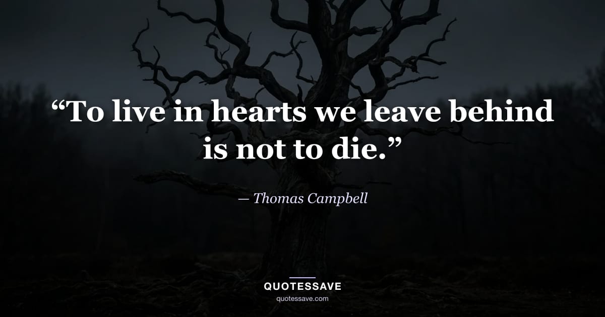 “To live in hearts we leave behind is not to die.” — Thomas Campbell