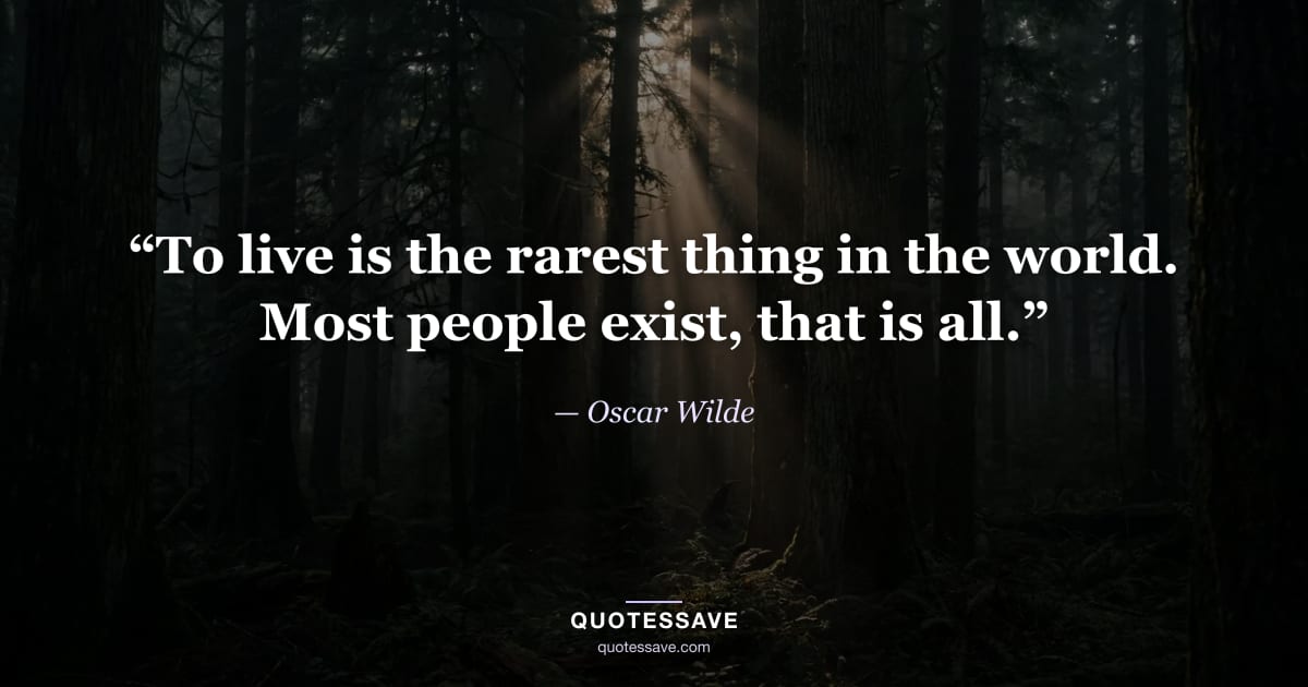 “To live is the rarest thing in the world. Most people exist, that is all.” — Oscar Wilde