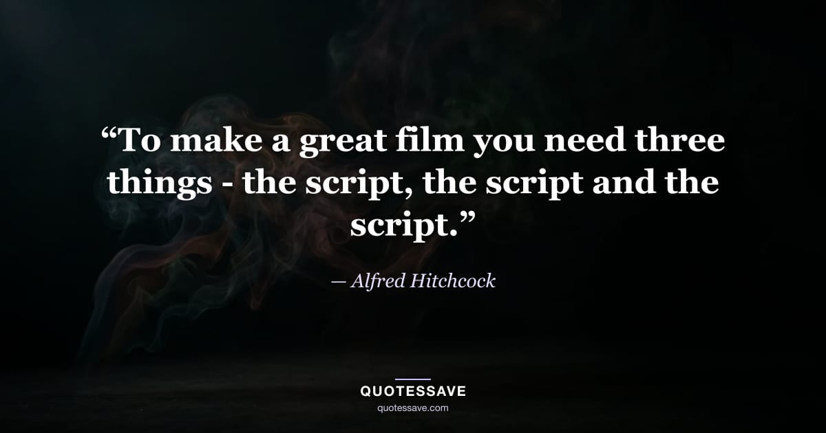 “To make a great film you need three things - the script, the script and the script.” — Alfred Hitchcock