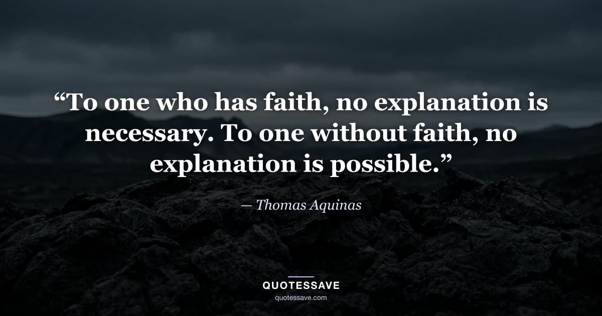 “To one who has faith, no explanation is necessary. To one without faith, no explanation is possible.” — Thomas Aquinas