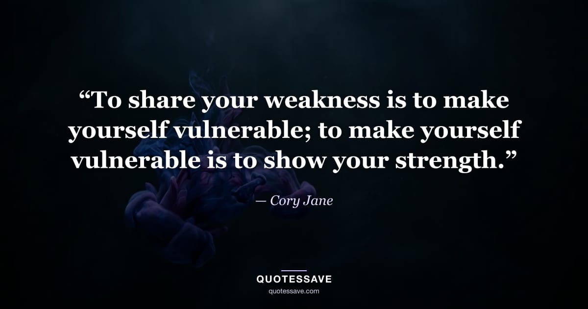 “To share your weakness is to make yourself vulnerable; to make yourself vulnerable is to show your strength.” — Cory Jane