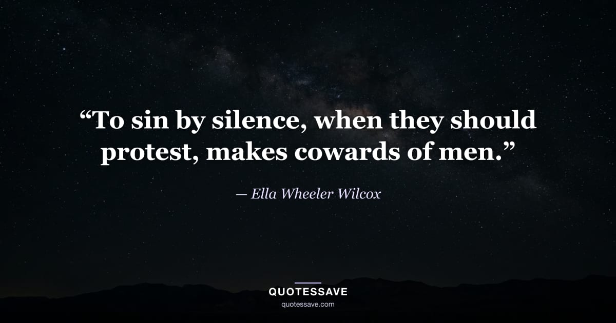 “To sin by silence, when they should protest, makes cowards of men.” — Ella Wheeler Wilcox