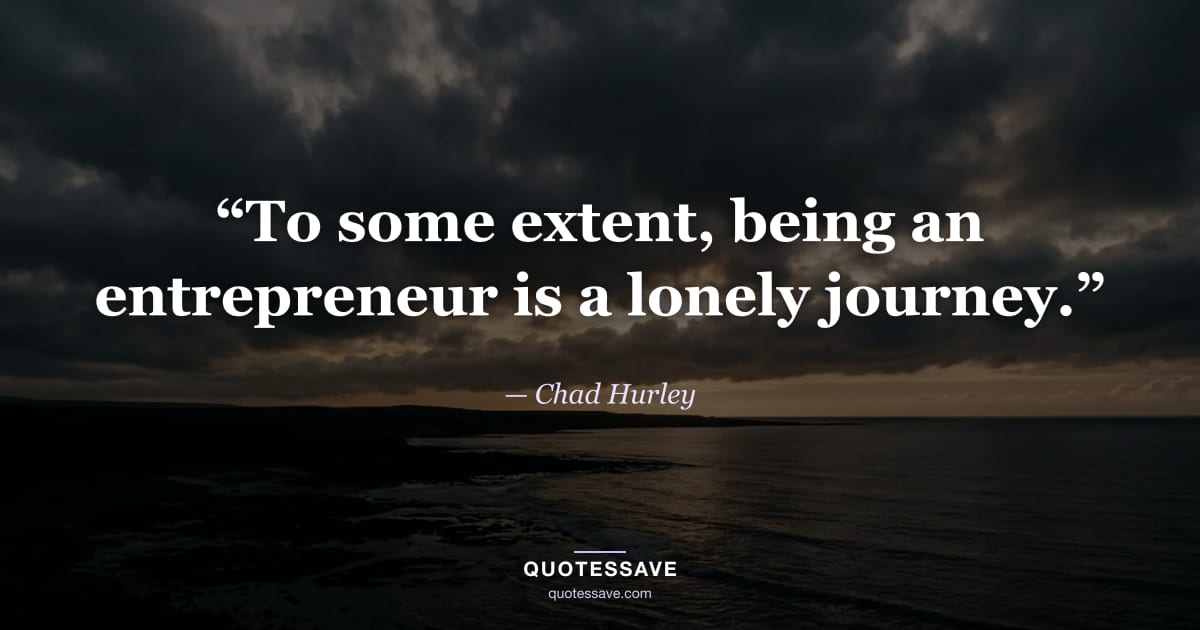 “To some extent, being an entrepreneur is a lonely journey.” — Chad Hurley