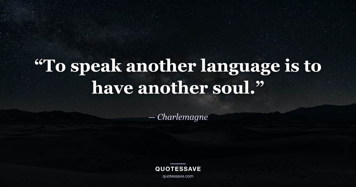 “To speak another language is to have another soul.” — Charlemagne