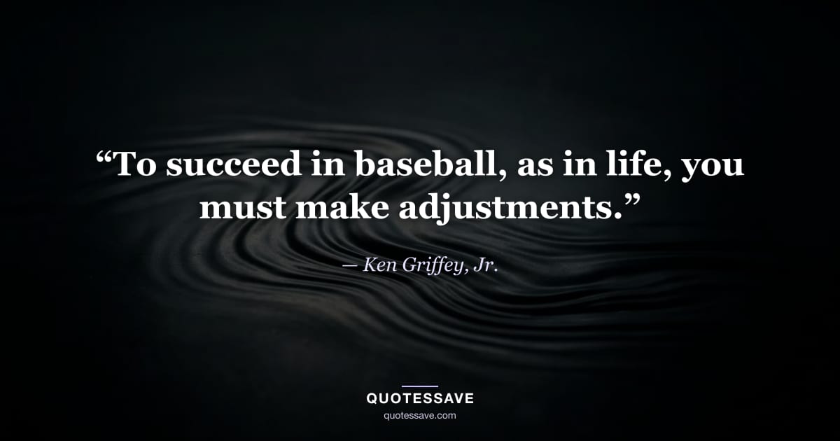 “To succeed in baseball, as in life, you must make adjustments.” — Ken Griffey, Jr.