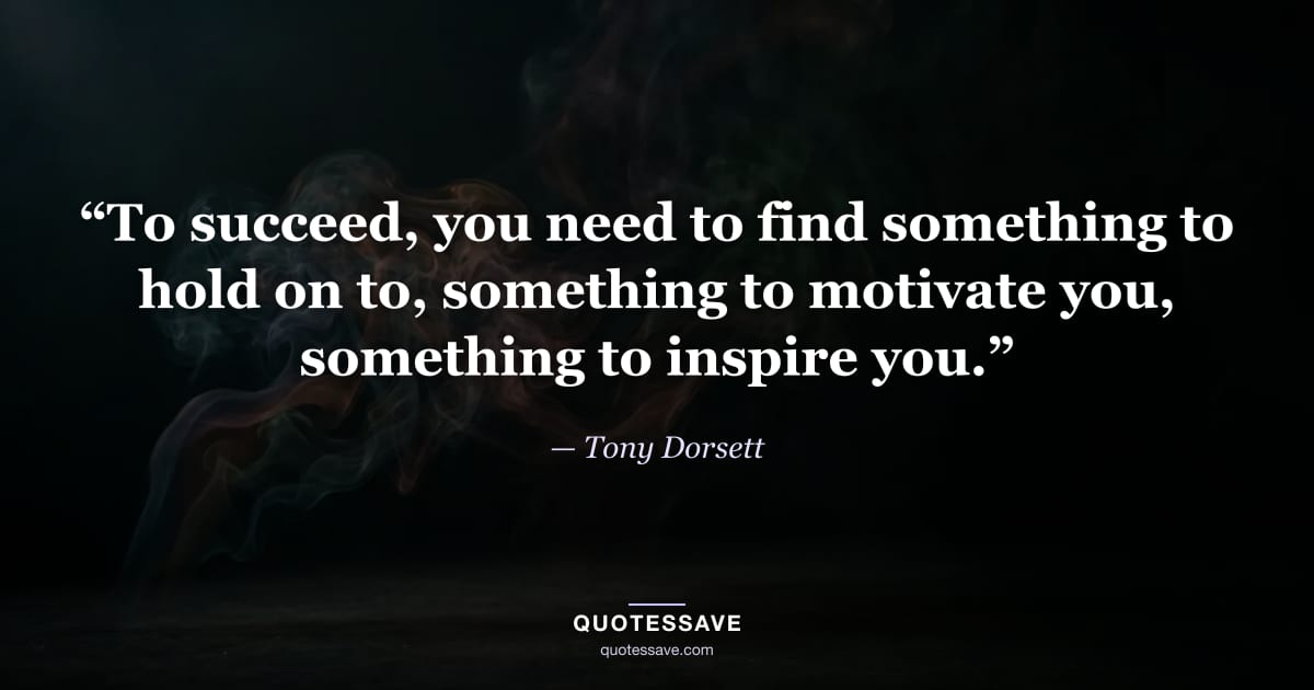 “To succeed, you need to find something to hold on to, something to motivate you, something to inspire you.” — Tony Dorsett