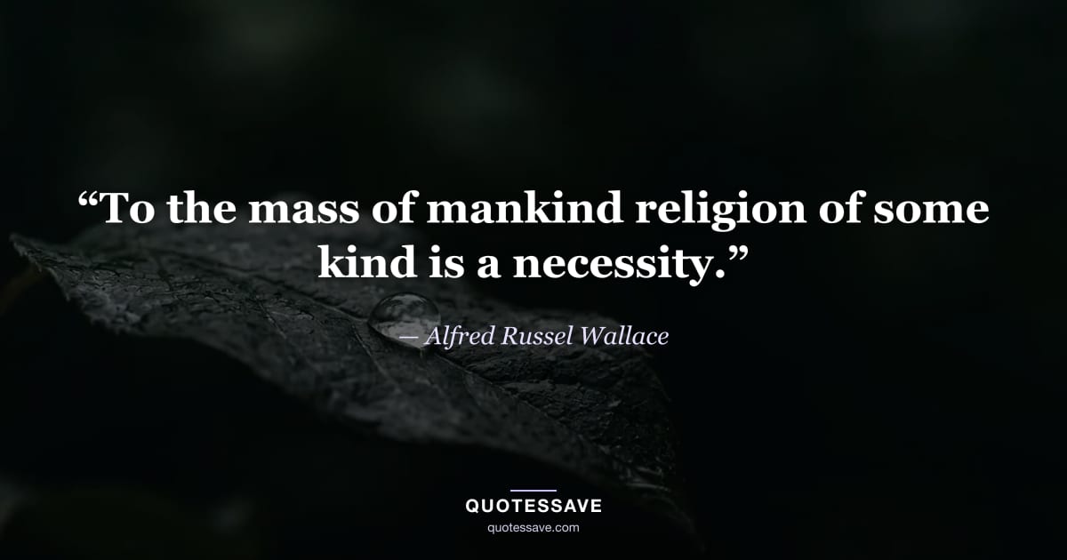 “To the mass of mankind religion of some kind is a necessity.” — Alfred Russel Wallace
