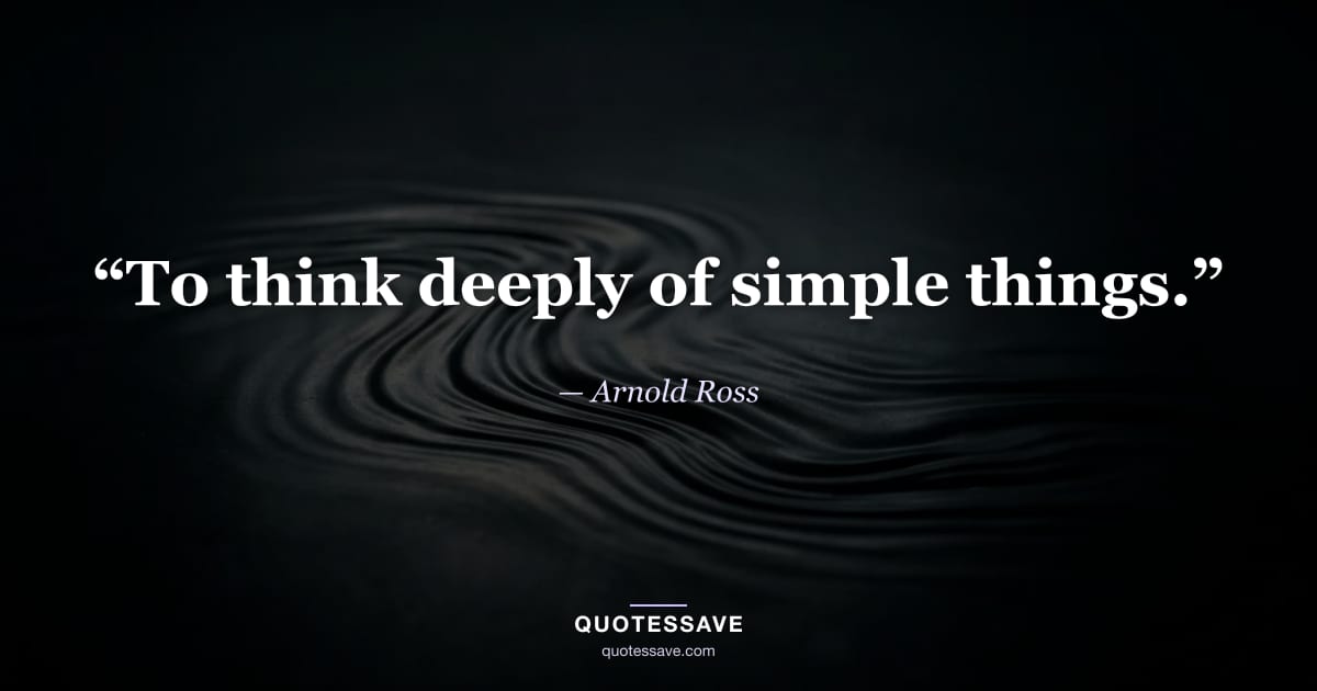 “To think deeply of simple things.” — Arnold Ross