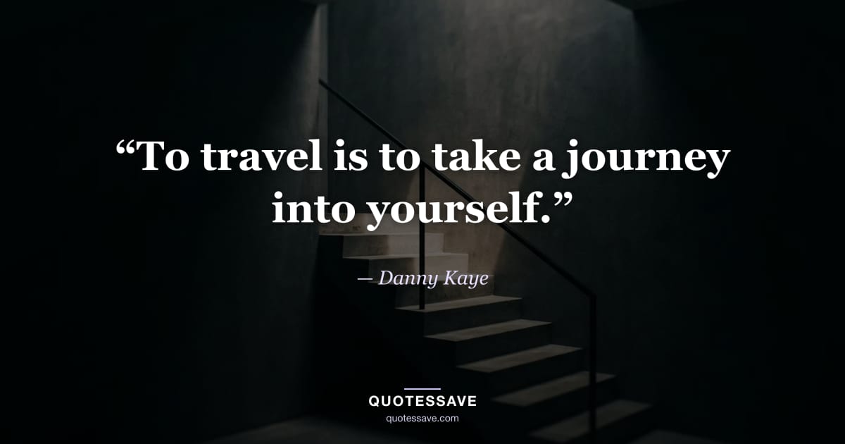 “To travel is to take a journey into yourself.” — Danny Kaye