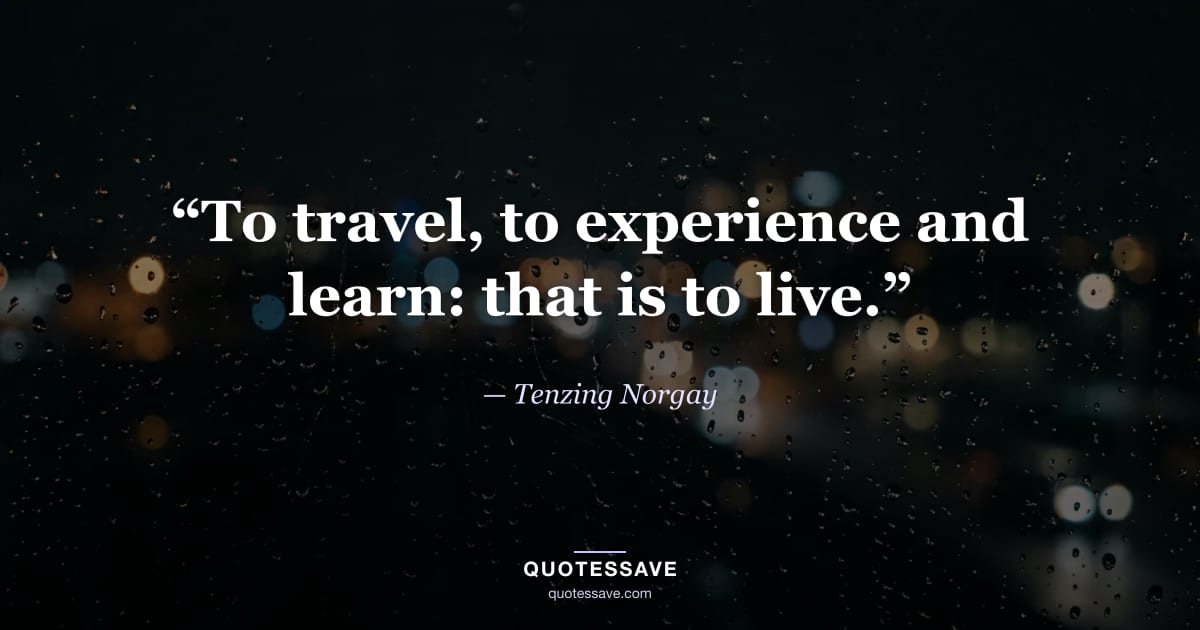 “To travel, to experience and learn: that is to live.” — Tenzing Norgay