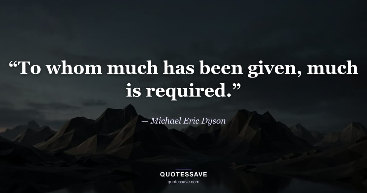 “To whom much has been given, much is required.” — Michael Eric Dyson