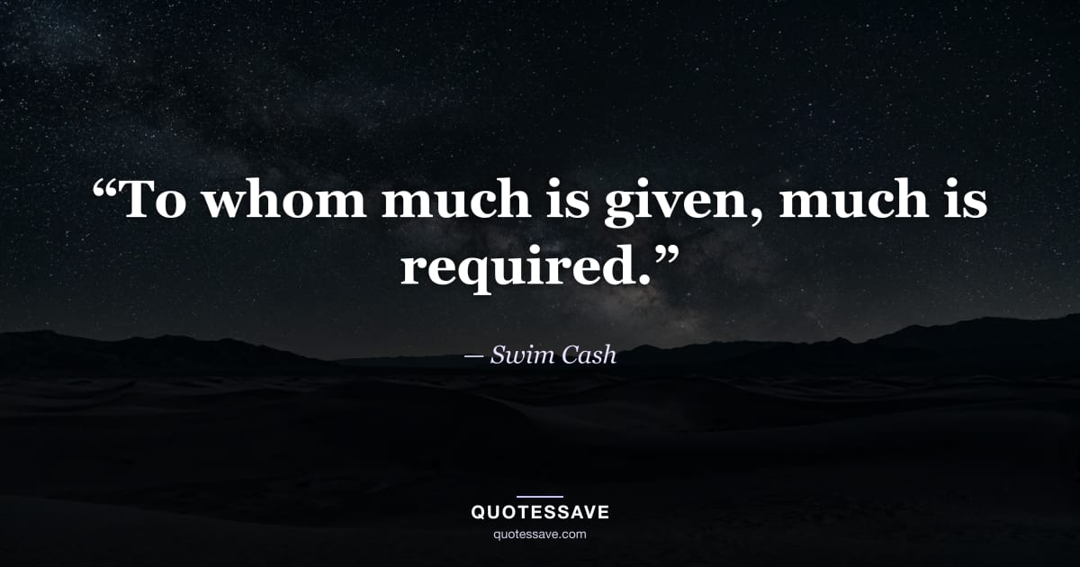 “To whom much is given, much is required.” — Swim Cash