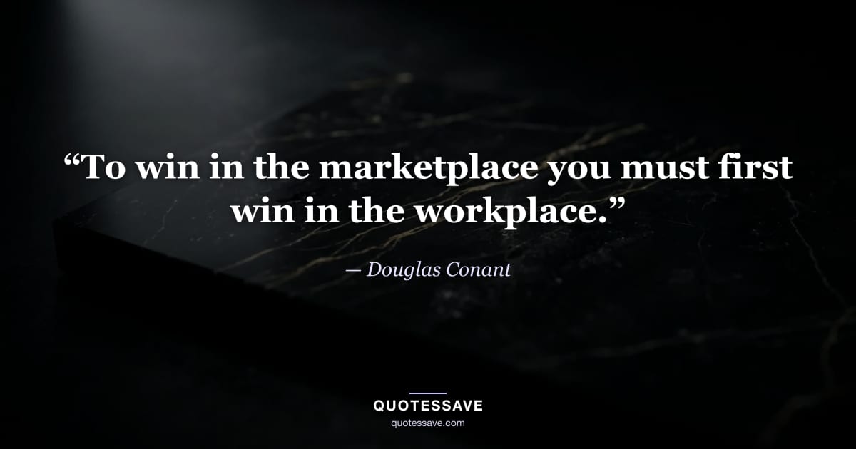 “To win in the marketplace you must first win in the workplace.” — Douglas Conant