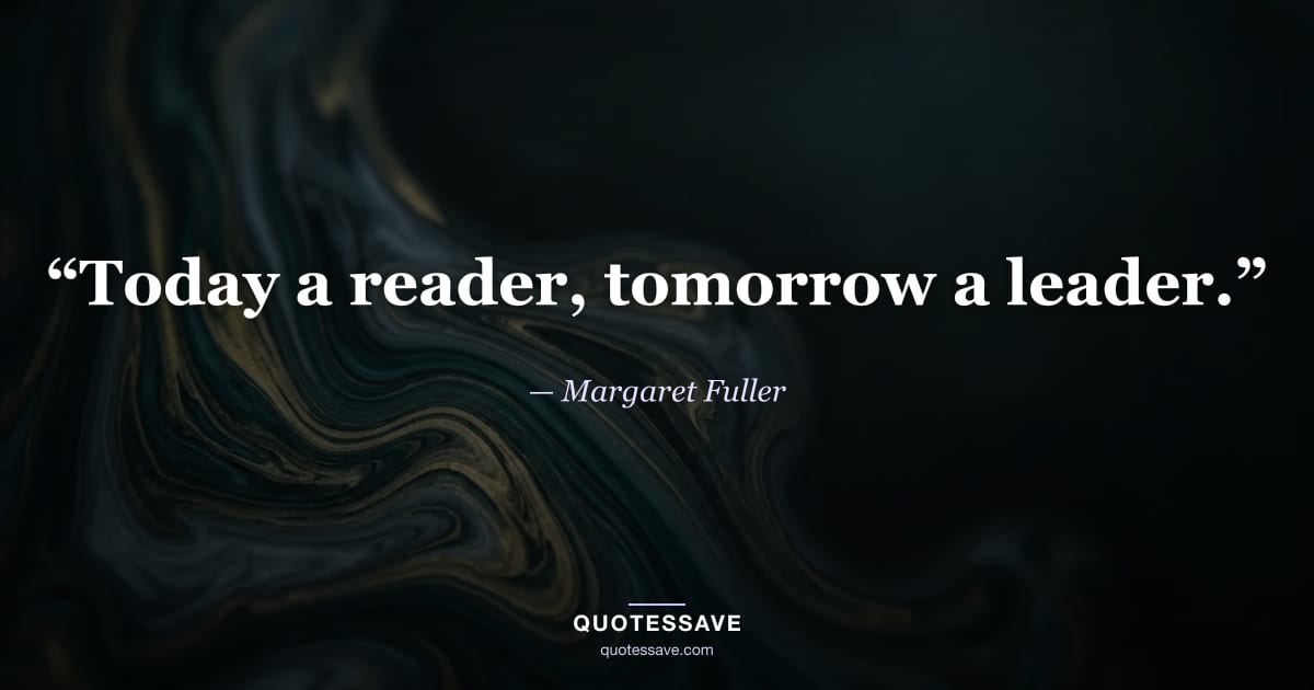 “Today a reader, tomorrow a leader.” — Margaret Fuller