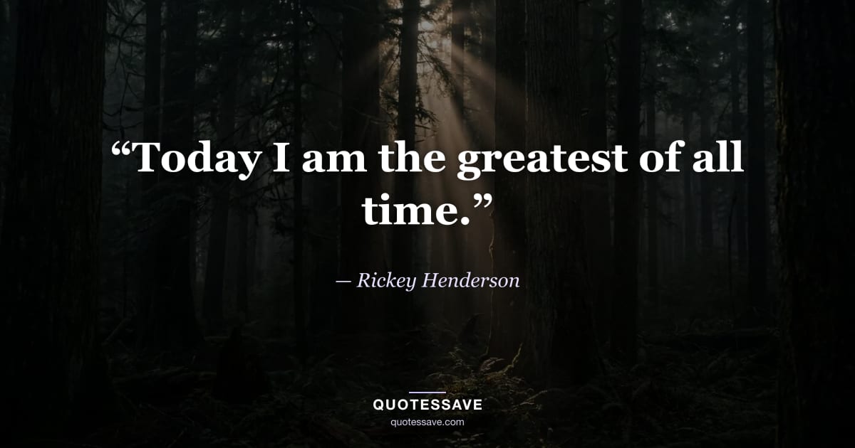 “Today I am the greatest of all time.” — Rickey Henderson