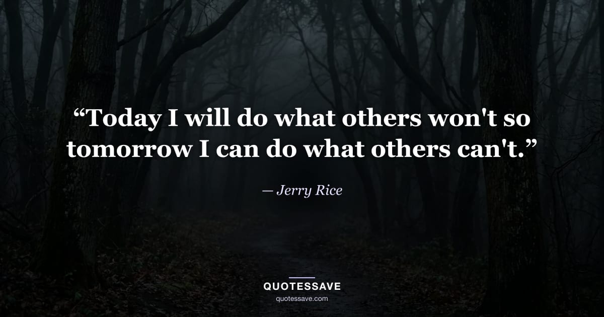 “Today I will do what others won't so tomorrow I can do what others can't.” — Jerry Rice