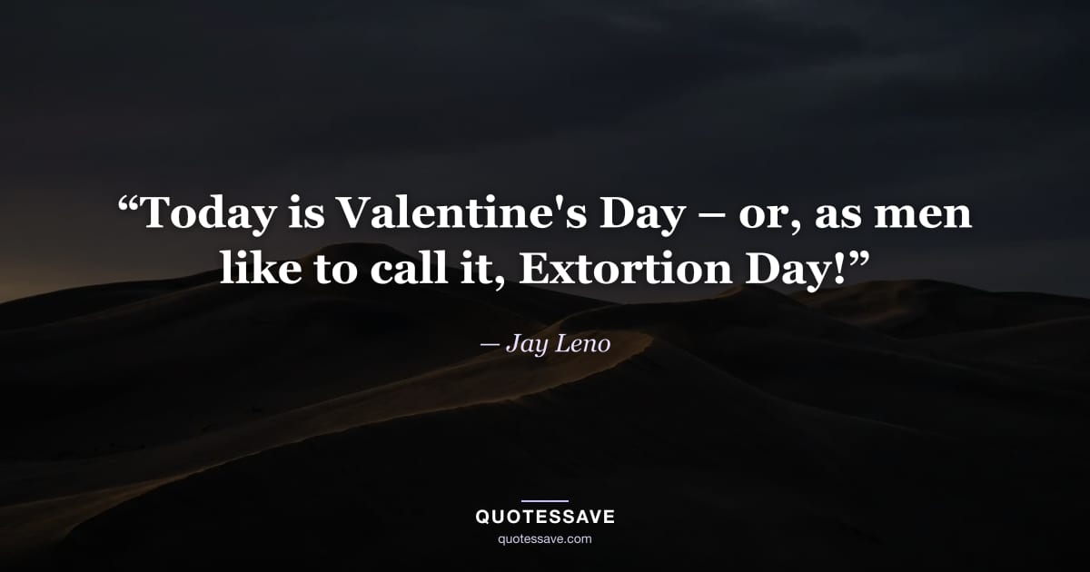 “Today is Valentine's Day – or, as men like to call it, Extortion Day!” — Jay Leno
