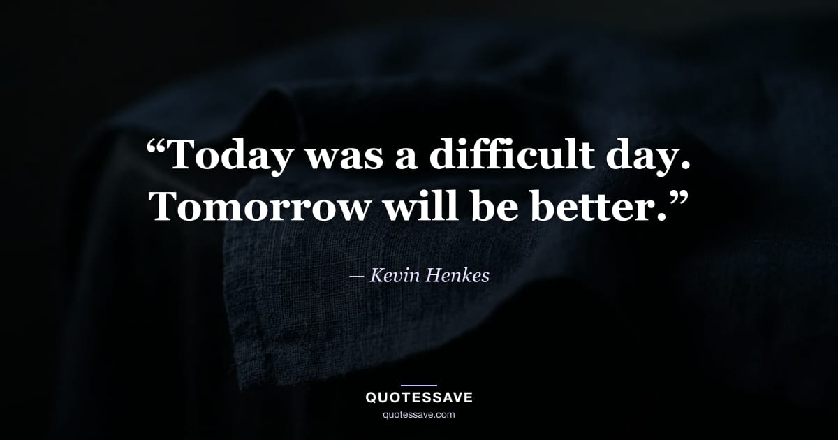 “Today was a difficult day. Tomorrow will be better.” — Kevin Henkes