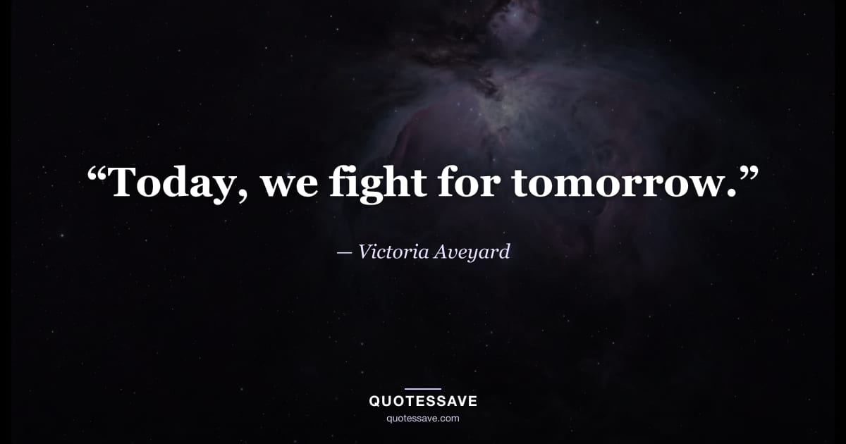 “Today, we fight for tomorrow.” — Victoria Aveyard