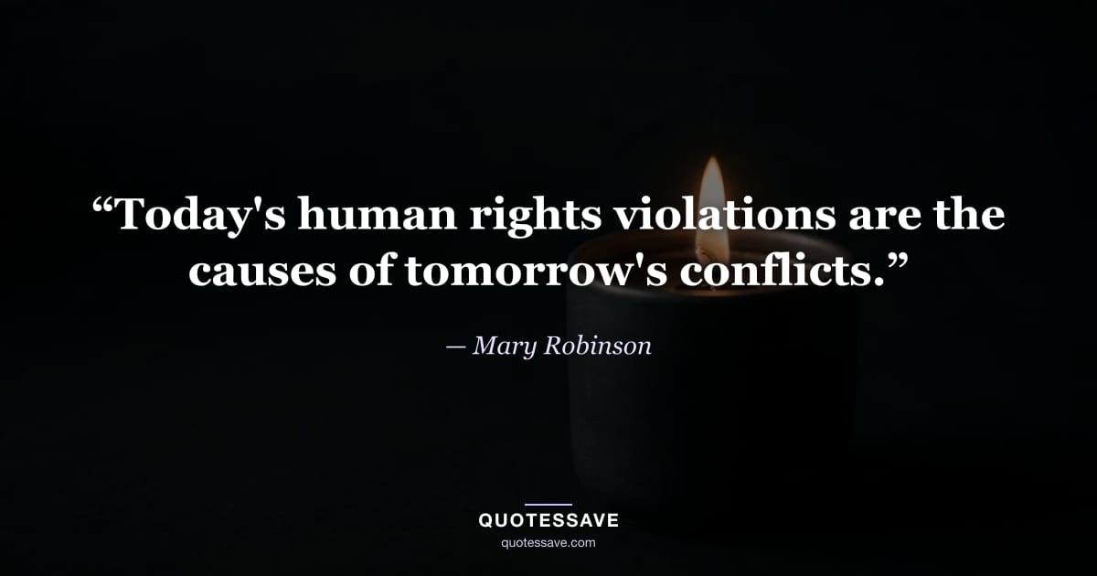 “Today's human rights violations are the causes of tomorrow's conflicts.” — Mary Robinson