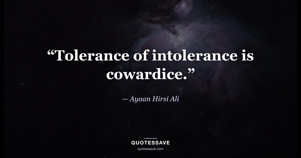 “Tolerance of intolerance is cowardice.” — Ayaan Hirsi Ali
