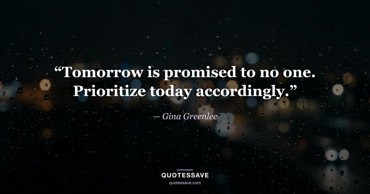 “Tomorrow is promised to no one. Prioritize today accordingly.” — Gina Greenlee