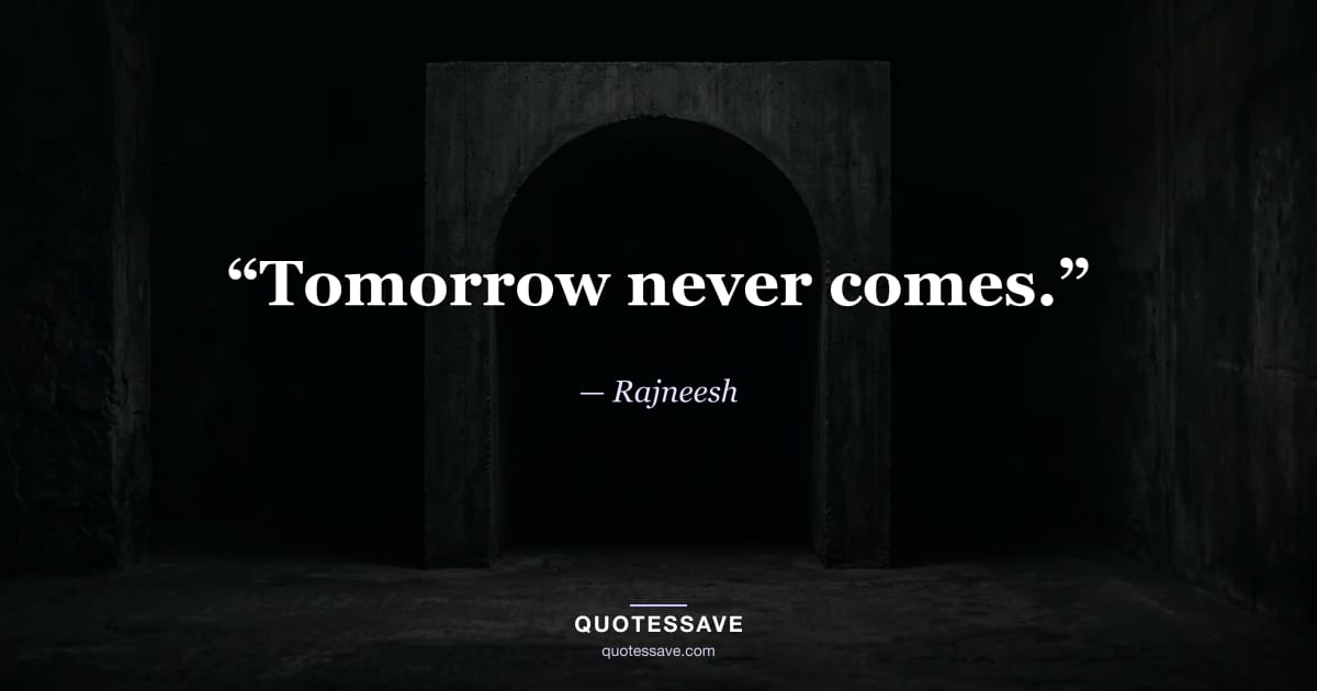 “Tomorrow never comes.” — Rajneesh