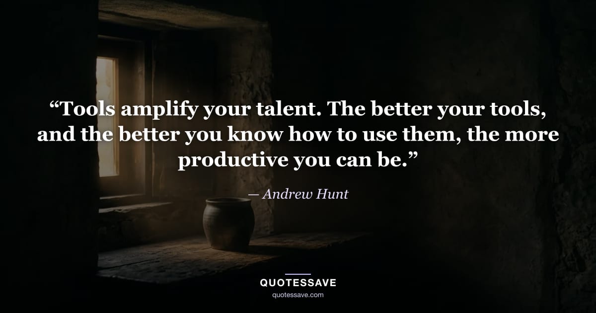 “Tools amplify your talent. The better your tools, and the better you know how to use them, the more productive you can be.” — Andrew Hunt