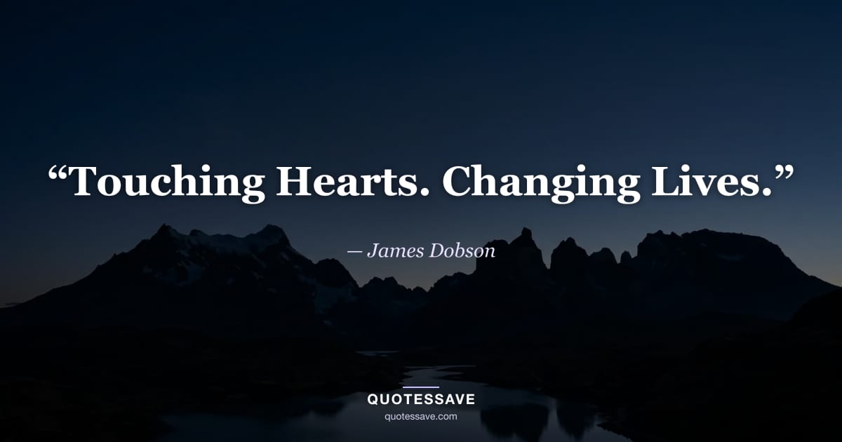 “Touching Hearts. Changing Lives.” — James Dobson