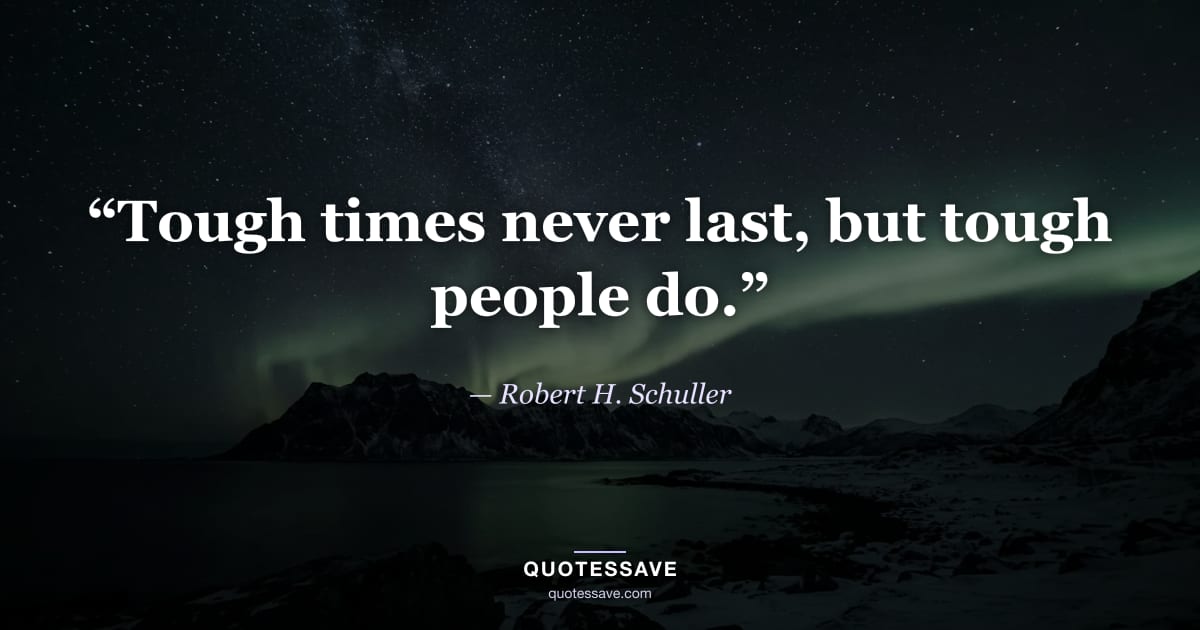 “Tough times never last, but tough people do.” — Robert H. Schuller