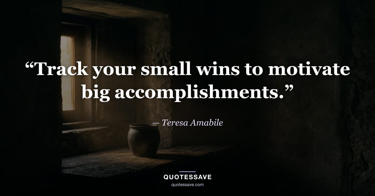 “Track your small wins to motivate big accomplishments.” — Teresa Amabile