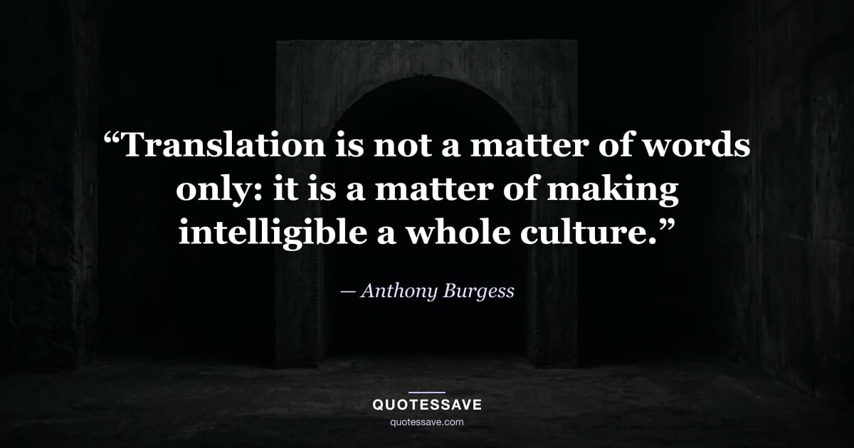 “Translation is not a matter of words only: it is a matter of making intelligible a whole culture.” — Anthony Burgess