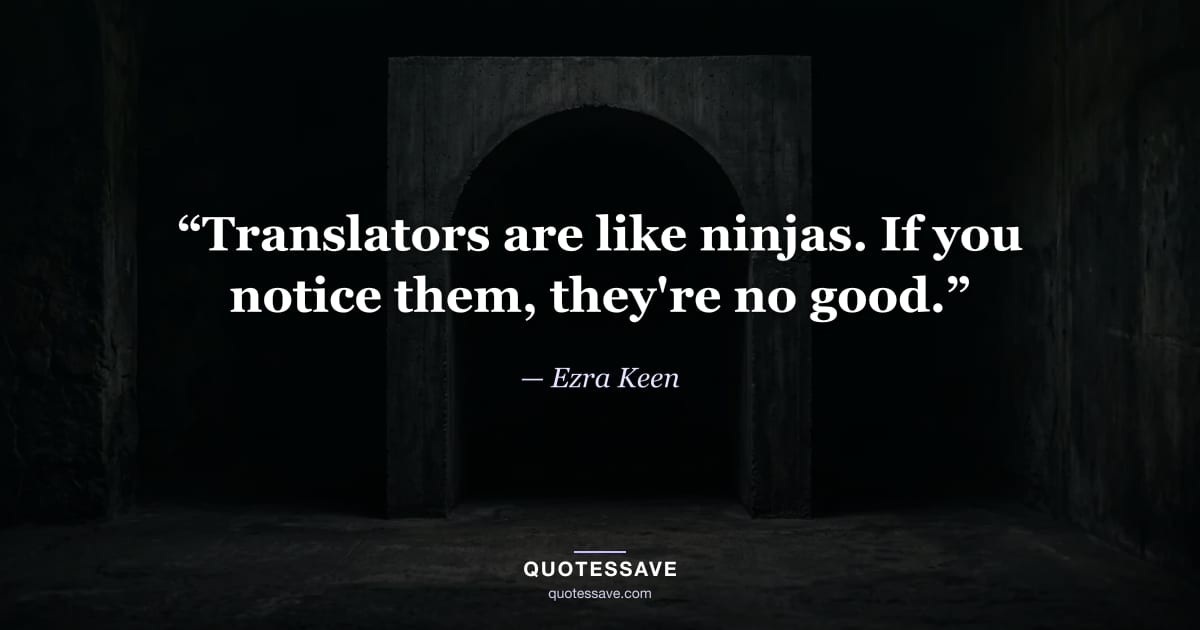 “Translators are like ninjas. If you notice them, they're no good.” — Ezra Keen