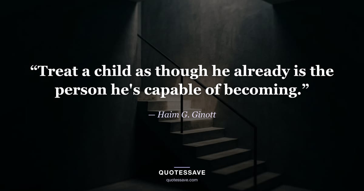 “Treat a child as though he already is the person he's capable of becoming.” — Haim G. Ginott