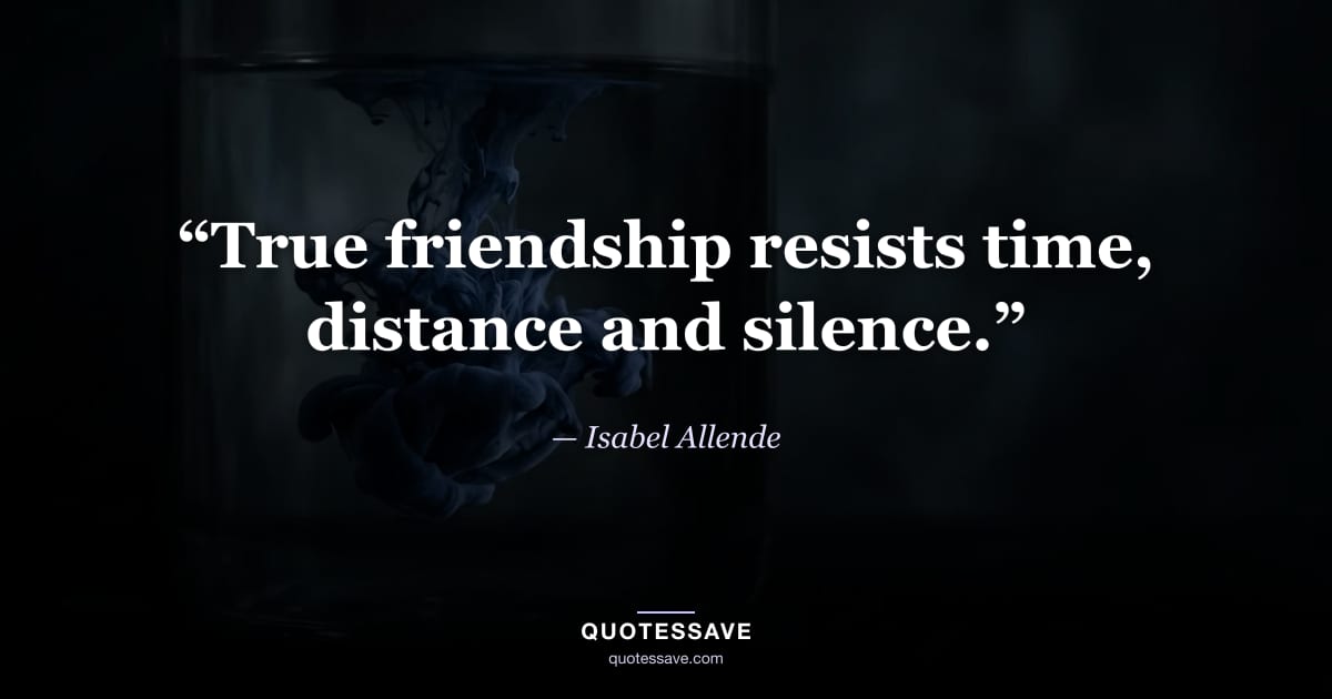 “True friendship resists time, distance and silence.” — Isabel Allende