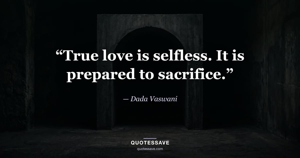 “True love is selfless. It is prepared to sacrifice.” — Dada Vaswani