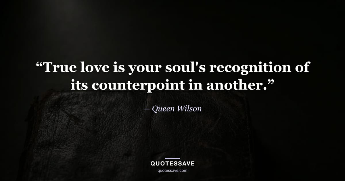 “True love is your soul's recognition of its counterpoint in another.” — Queen Wilson