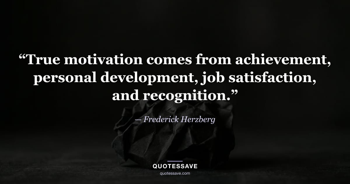 “True motivation comes from achievement, personal development, job satisfaction, and recognition.” — Frederick Herzberg